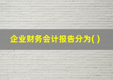 企业财务会计报告分为( )